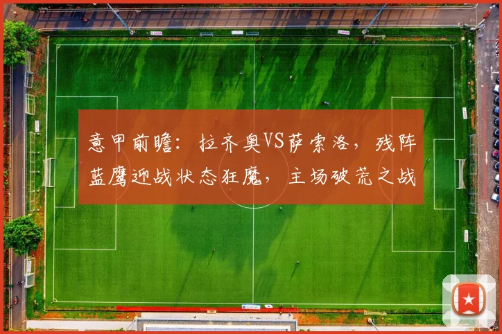 意甲前瞻：拉齐奥VS萨索洛，残阵蓝鹰迎战状态狂魔，主场破荒之战
